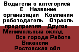 Водители с категорией "Е › Название организации ­ Компания-работодатель › Отрасль предприятия ­ Другое › Минимальный оклад ­ 35 000 - Все города Работа » Вакансии   . Ростовская обл.,Каменск-Шахтинский г.